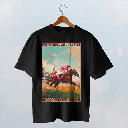 EVERYTHING WILL K*LL YOU SO CHOOSE SOMETHING FUN T-SHIRT - HT021